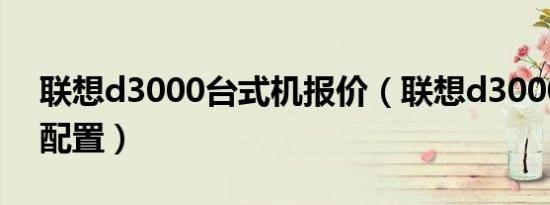 联想d3000台式机报价（联想d3000台式机配置）