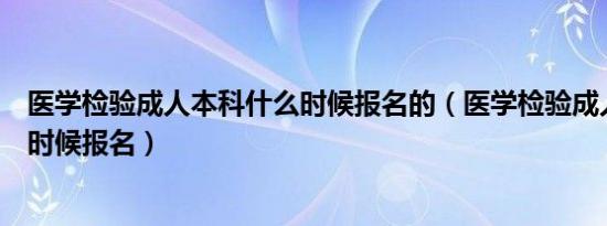 医学检验成人本科什么时候报名的（医学检验成人本科什么时候报名）