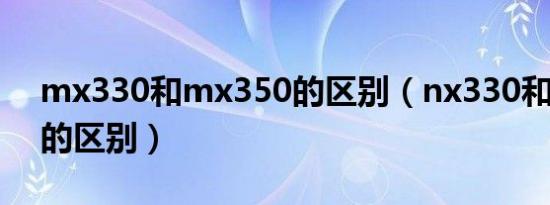 mx330和mx350的区别（nx330和mx350的区别）