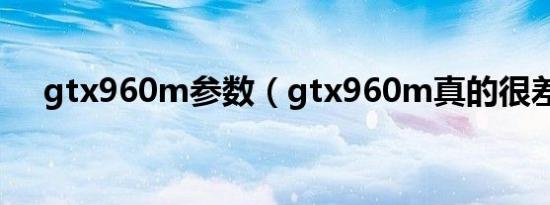 gtx960m参数（gtx960m真的很差吗）