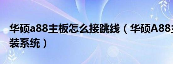 华硕a88主板怎么接跳线（华硕A88主板怎么装系统）