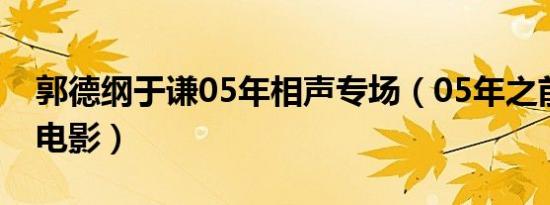 郭德纲于谦05年相声专场（05年之前的香港电影）