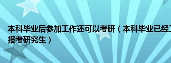 本科毕业后参加工作还可以考研（本科毕业已经工作了如何报考研究生）