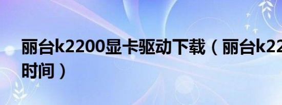 丽台k2200显卡驱动下载（丽台k2200上市时间）