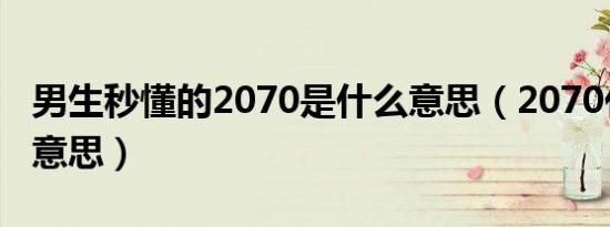 男生秒懂的2070是什么意思（2070代表什么意思）