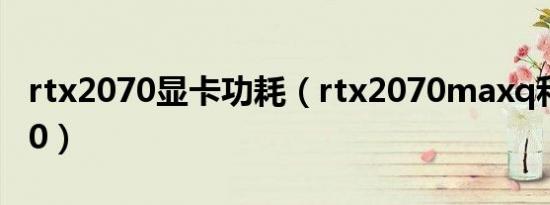 rtx2070显卡功耗（rtx2070maxq和rtx3060）