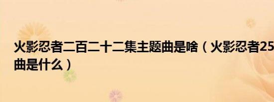 火影忍者二百二十二集主题曲是啥（火影忍者250多集主题曲是什么）