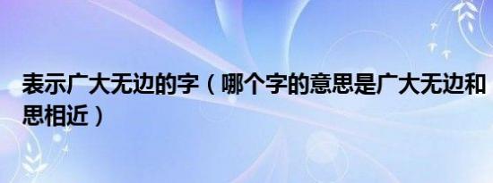 表示广大无边的字（哪个字的意思是广大无边和“昊”字意思相近）