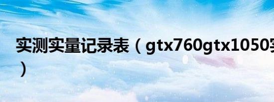 实测实量记录表（gtx760gtx1050实测对比）