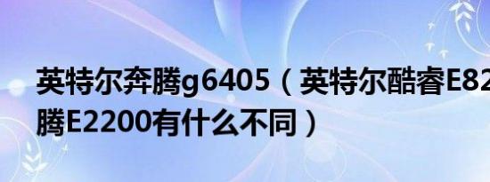 英特尔奔腾g6405（英特尔酷睿E8200和奔腾E2200有什么不同）