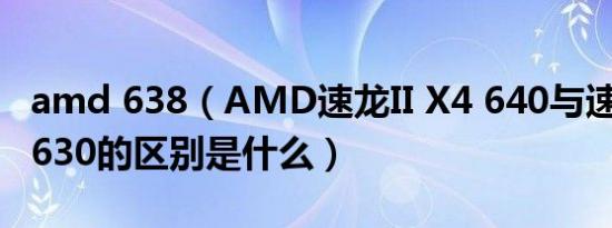 amd 638（AMD速龙II X4 640与速龙II X4 630的区别是什么）