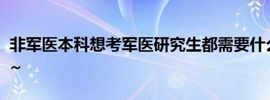 非军医本科想考军医研究生都需要什么条件啊~