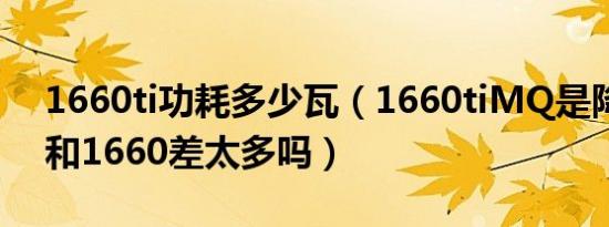 1660ti功耗多少瓦（1660tiMQ是降频版吗和1660差太多吗）