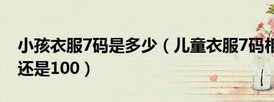 小孩衣服7码是多少（儿童衣服7码相当于90还是100）