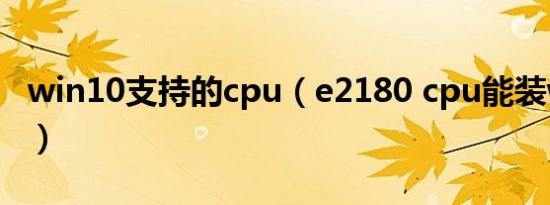 win10支持的cpu（e2180 cpu能装win10吗）