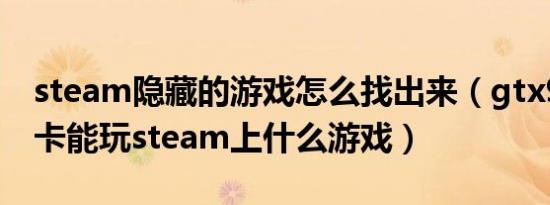 steam隐藏的游戏怎么找出来（gtx960m显卡能玩steam上什么游戏）