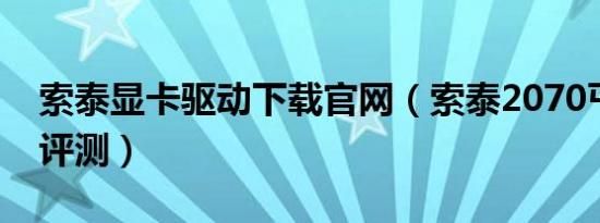 索泰显卡驱动下载官网（索泰2070丐版显卡评测）