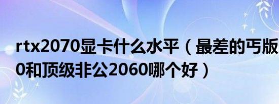 rtx2070显卡什么水平（最差的丐版RTX2070和顶级非公2060哪个好）