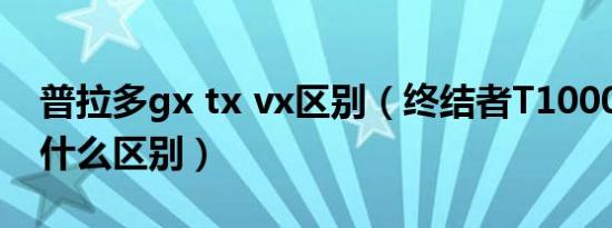 普拉多gx tx vx区别（终结者T1000和TX有什么区别）