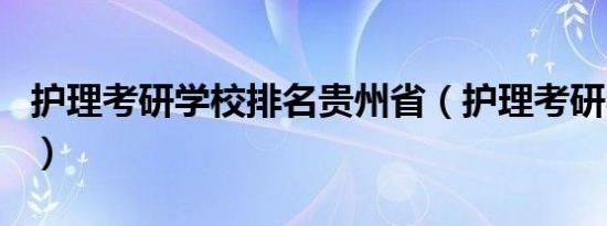 护理考研学校排名贵州省（护理考研学校排名）