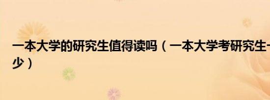 一本大学的研究生值得读吗（一本大学考研究生一年学费多少）