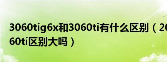 3060tig6x和3060ti有什么区别（2080和3060ti区别大吗）