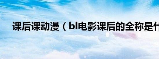 课后课动漫（bl电影课后的全称是什么）