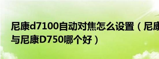 尼康d7100自动对焦怎么设置（尼康D7100与尼康D750哪个好）