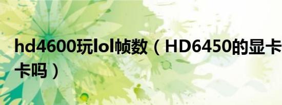 hd4600玩lol帧数（HD6450的显卡玩LOL会卡吗）