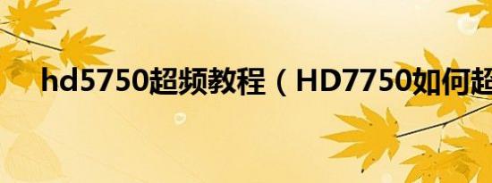 hd5750超频教程（HD7750如何超频）