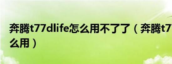 奔腾t77dlife怎么用不了了（奔腾t77dlife怎么用）