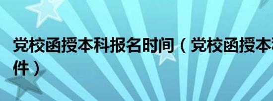 党校函授本科报名时间（党校函授本科报考条件）