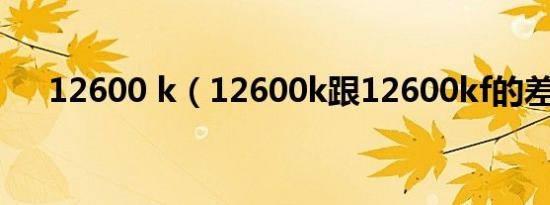 12600 k（12600k跟12600kf的差别）