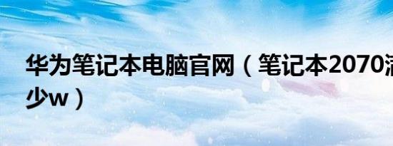 华为笔记本电脑官网（笔记本2070满血版多少w）