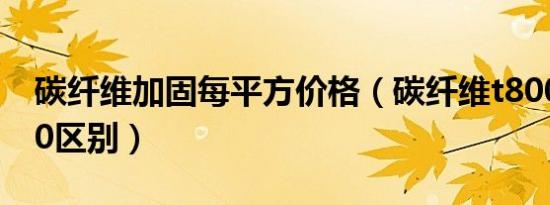 碳纤维加固每平方价格（碳纤维t800和t1000区别）