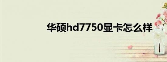 华硕hd7750显卡怎么样