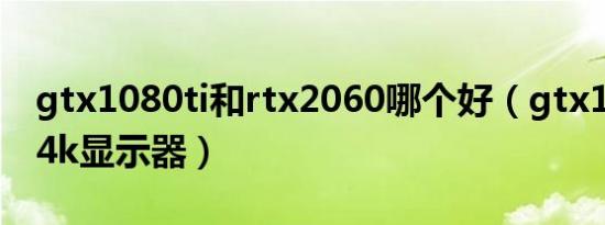 gtx1080ti和rtx2060哪个好（gtx1080ti配4k显示器）