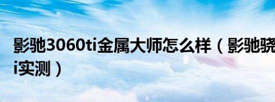 影驰3060ti金属大师怎么样（影驰骁将3060ti实测）