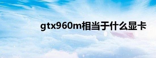 gtx960m相当于什么显卡