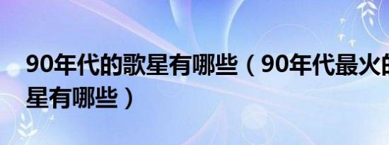 90年代的歌星有哪些（90年代最火的足球明星有哪些）