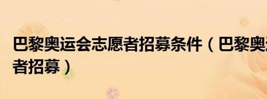 巴黎奥运会志愿者招募条件（巴黎奥运会志愿者招募）