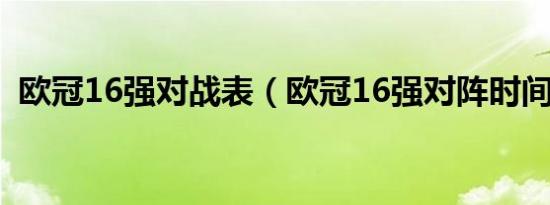 欧冠16强对战表（欧冠16强对阵时间表格）