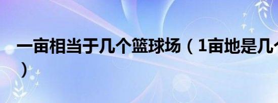 一亩相当于几个篮球场（1亩地是几个足球场）