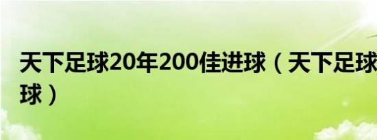 天下足球20年200佳进球（天下足球100佳进球）