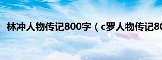 林冲人物传记800字（c罗人物传记800字）