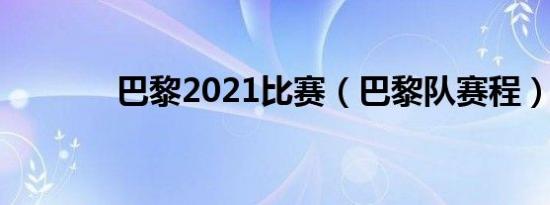 巴黎2021比赛（巴黎队赛程）