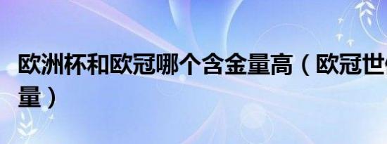 欧洲杯和欧冠哪个含金量高（欧冠世俱杯含金量）