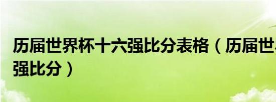 历届世界杯十六强比分表格（历届世界杯十六强比分）