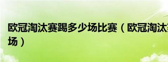 欧冠淘汰赛踢多少场比赛（欧冠淘汰赛踢多少场）