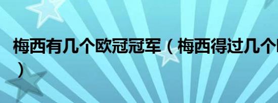 梅西有几个欧冠冠军（梅西得过几个欧冠冠军）